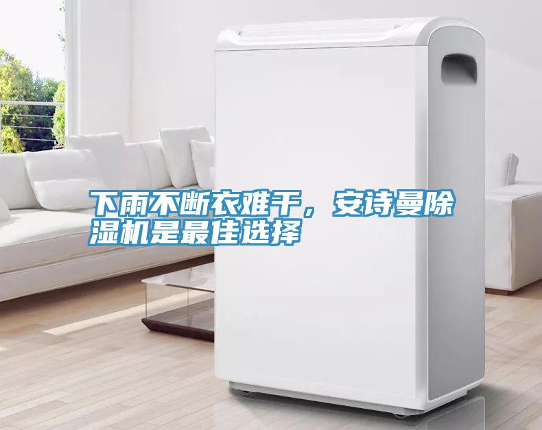 下雨不斷衣難干，安詩曼除濕機(jī)是最佳選擇