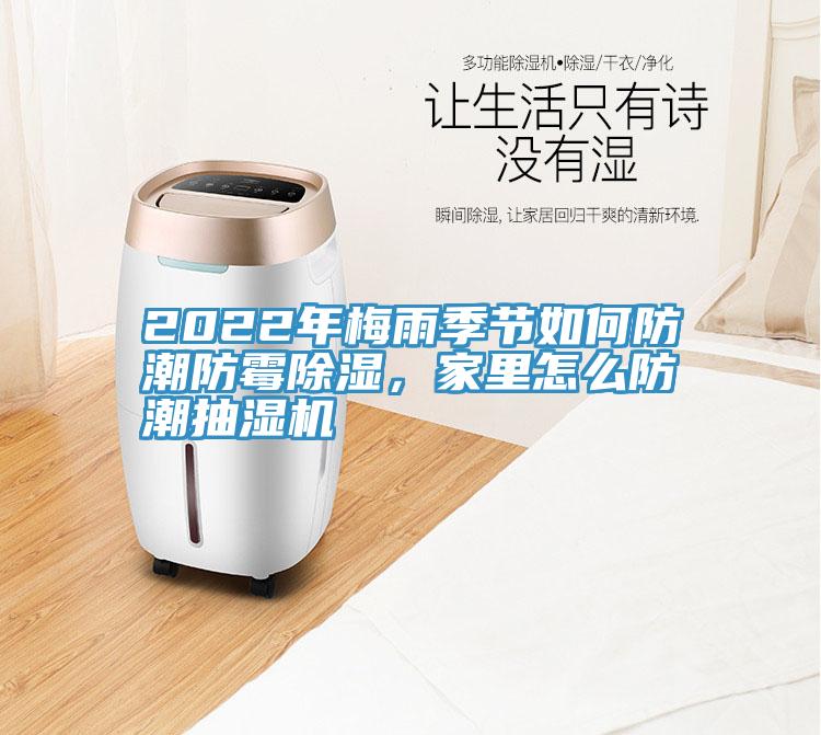 2022年梅雨季節(jié)如何防潮防霉除濕，家里怎么防潮抽濕機