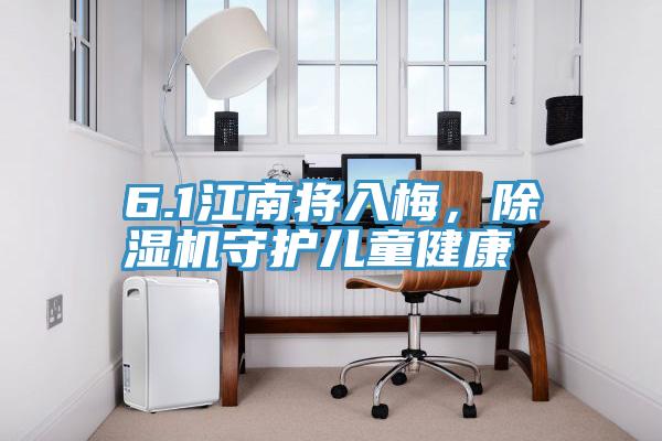 6.1江南將入梅，除濕機(jī)守護(hù)兒童健康
