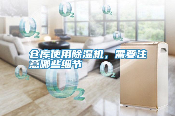 倉庫使用除濕機(jī)，需要注意哪些細(xì)節(jié)