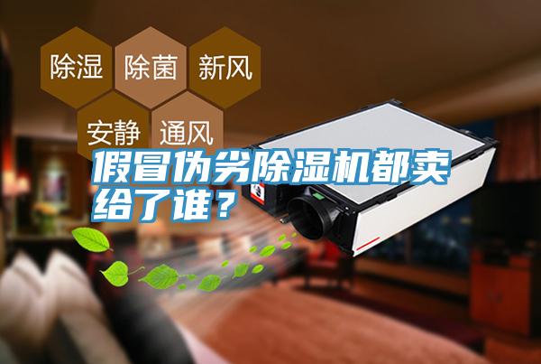 假冒偽劣除濕機(jī)都賣給了誰(shuí)？