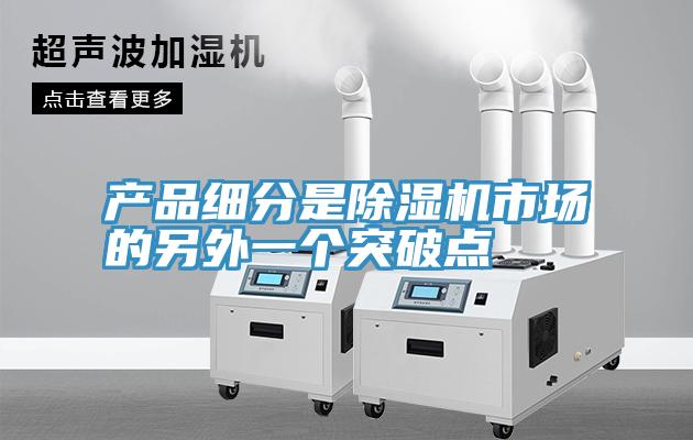 產(chǎn)品細(xì)分是除濕機(jī)市場的另外一個突破點