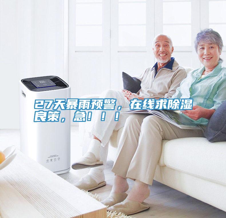 27天暴雨預(yù)警，在線求除濕良策，急?。?！