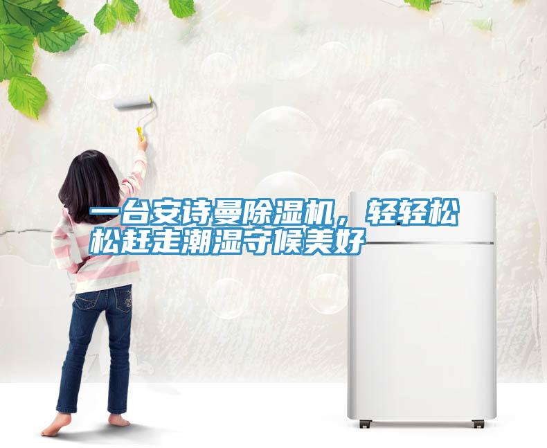 一臺(tái)安詩(shī)曼除濕機(jī)，輕輕松松趕走潮濕守候美好