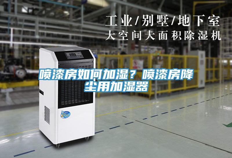 噴漆房如何加濕？噴漆房降塵用加濕器
