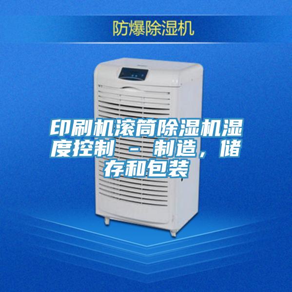 印刷機滾筒除濕機濕度控制 - 制造，儲存和包裝