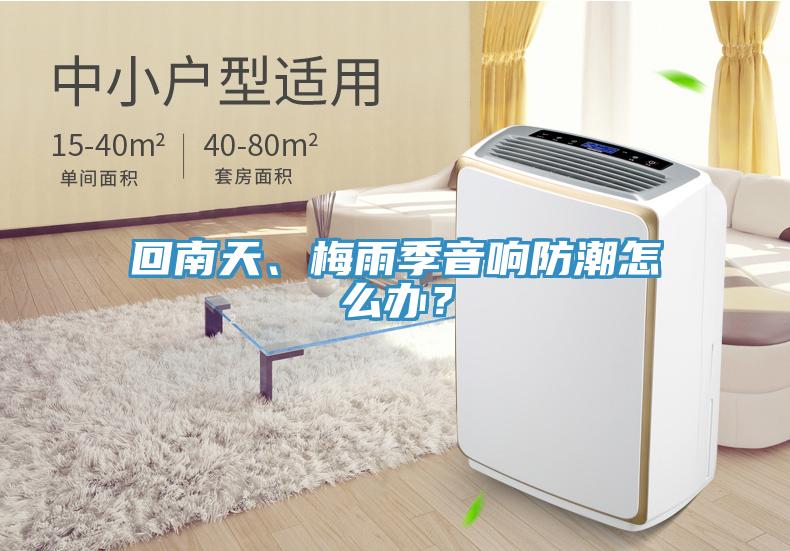 回南天、梅雨季音響防潮怎么辦？