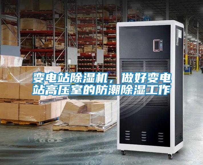 變電站除濕機(jī)，做好變電站高壓室的防潮除濕工作