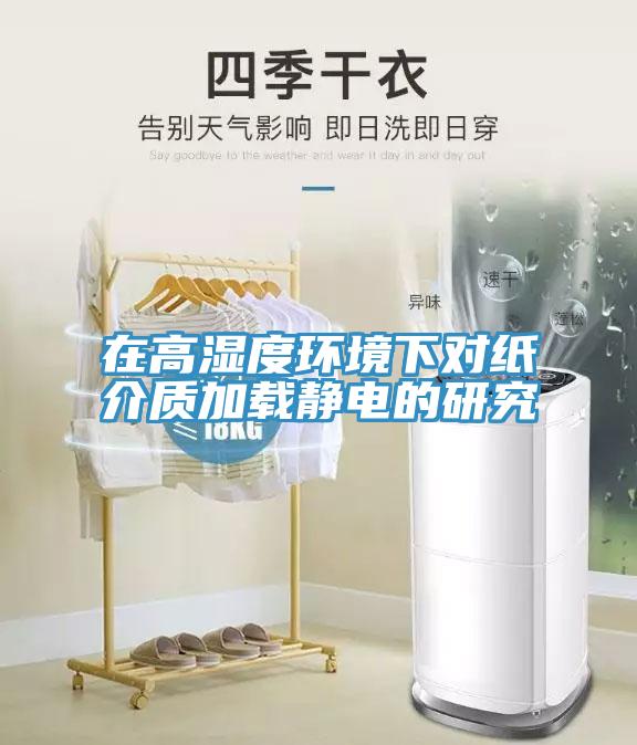 在高濕度環(huán)境下對紙介質(zhì)加載靜電的研究