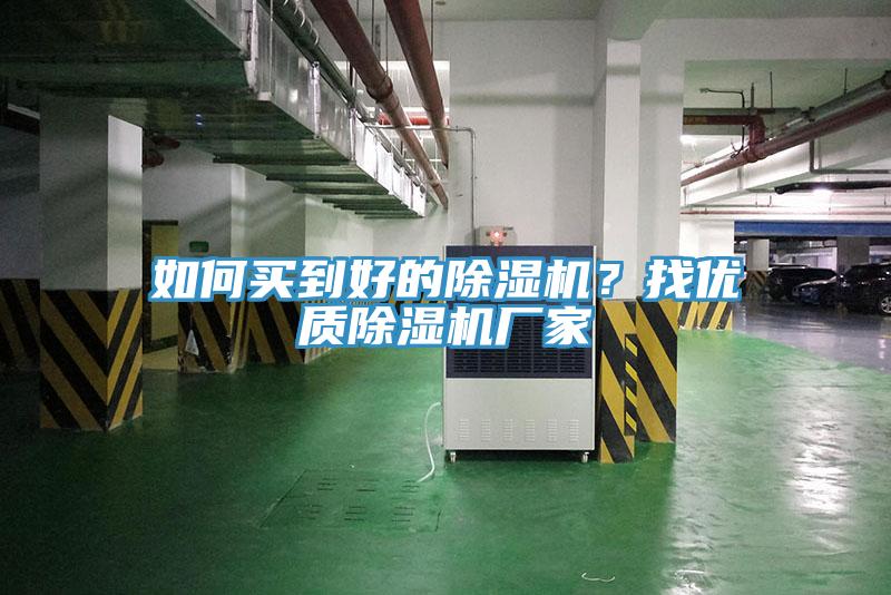 如何買到好的除濕機(jī)？找優(yōu)質(zhì)除濕機(jī)廠家