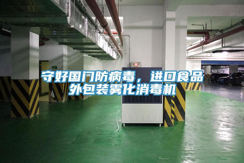 守好國(guó)門防病毒，進(jìn)口食品外包裝霧化消毒機(jī)