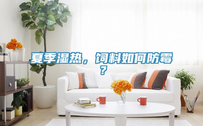 夏季濕熱，飼料如何防霉？