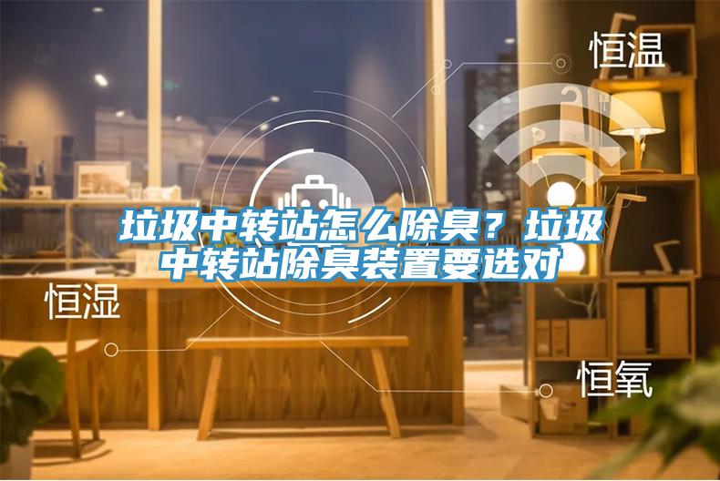 垃圾中轉(zhuǎn)站怎么除臭？垃圾中轉(zhuǎn)站除臭裝置要選對(duì)