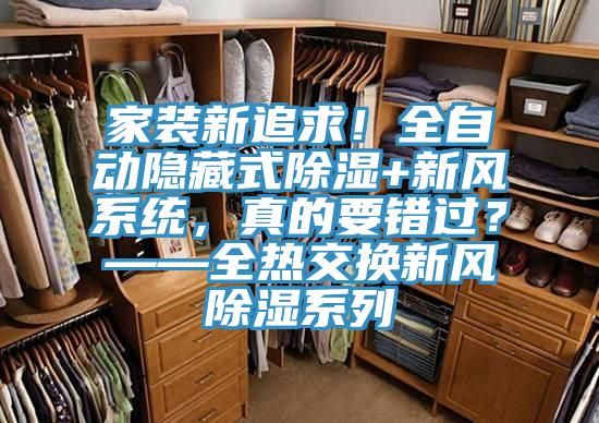 家裝新追求！全自動隱藏式除濕+新風系統(tǒng)，真的要錯過？——全熱交換新風除濕系列