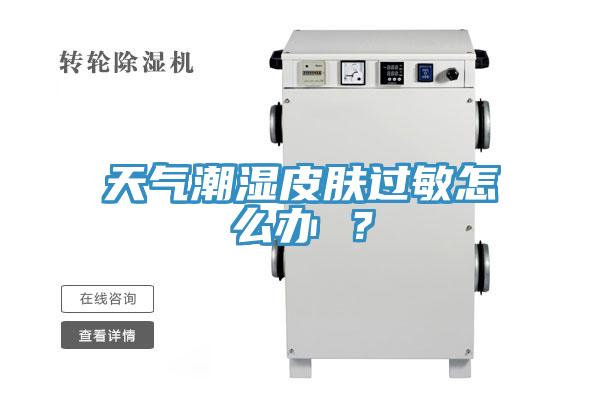 天氣潮濕皮膚過敏怎么辦 ？