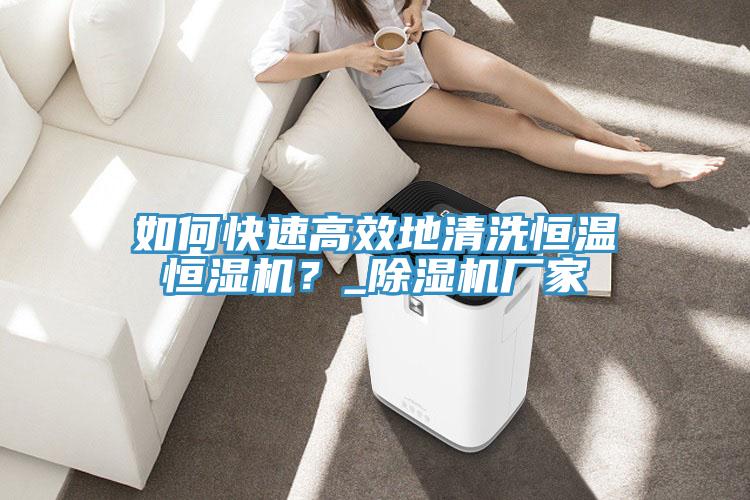 如何快速高效地清洗恒溫恒濕機(jī)？_除濕機(jī)廠家