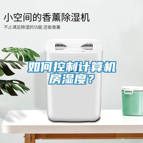 如何控制計(jì)算機(jī)房濕度？