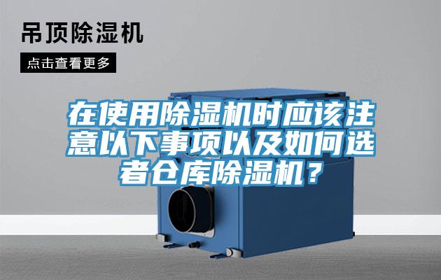 在使用除濕機(jī)時應(yīng)該注意以下事項(xiàng)以及如何選者倉庫除濕機(jī)？
