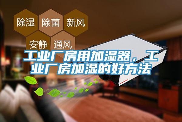 工業(yè)廠房用加濕器，工業(yè)廠房加濕的好方法