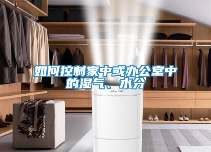 如何控制家中或辦公室中的濕氣、水分
