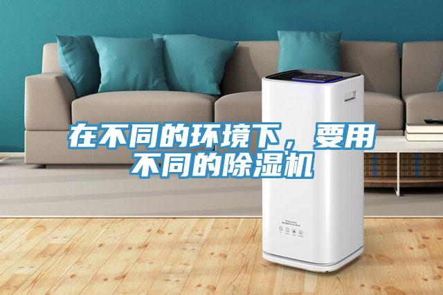 在不同的環(huán)境下，要用不同的除濕機(jī)