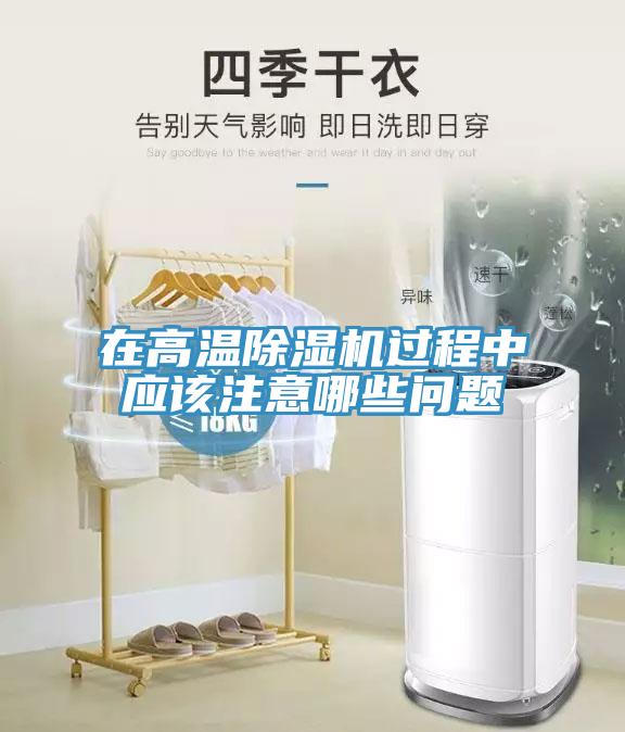 在高溫除濕機過程中應(yīng)該注意哪些問題