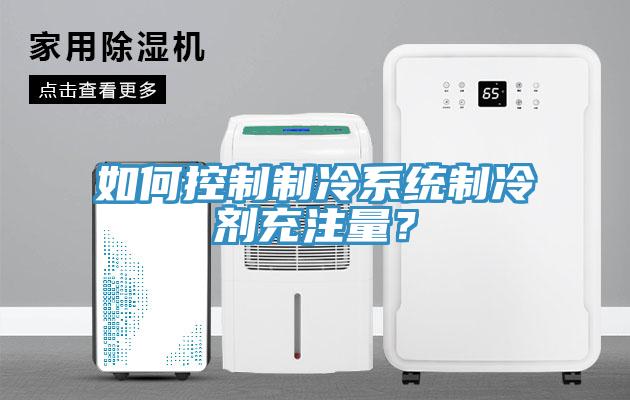 如何控制制冷系統(tǒng)制冷劑充注量？
