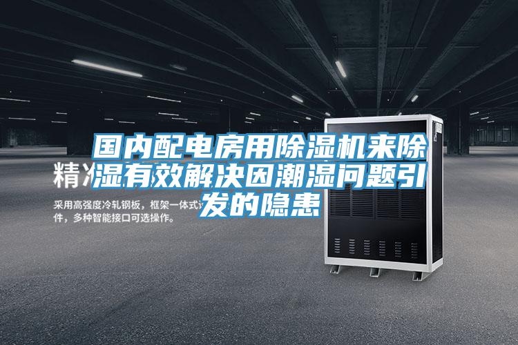 國(guó)內(nèi)配電房用除濕機(jī)來(lái)除濕有效解決因潮濕問(wèn)題引發(fā)的隱患