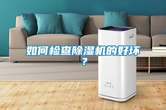 如何檢查除濕機(jī)的好壞？