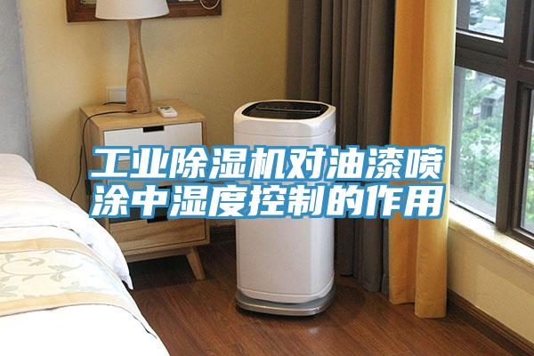工業(yè)除濕機(jī)對油漆噴涂中濕度控制的作用