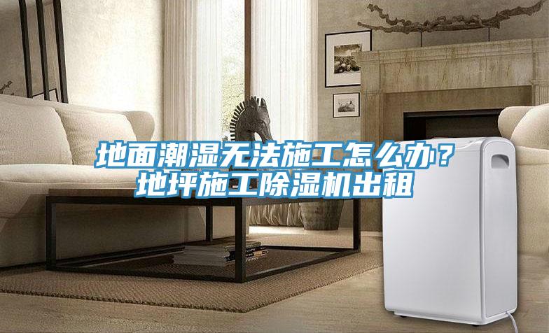 地面潮濕無法施工怎么辦？地坪施工除濕機(jī)出租