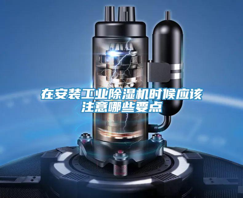 在安裝工業(yè)除濕機時候應該注意哪些要點