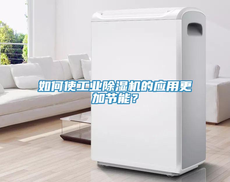 如何使工業(yè)除濕機(jī)的應(yīng)用更加節(jié)能？