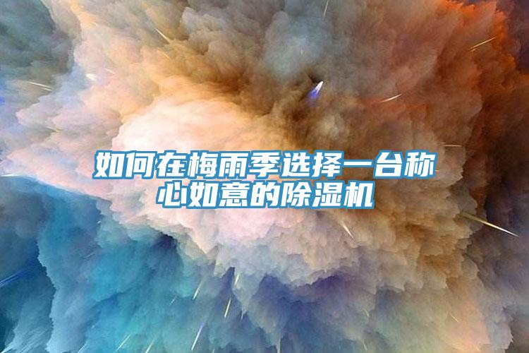 如何在梅雨季選擇一臺稱心如意的除濕機(jī)