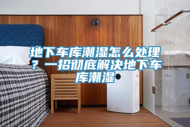 地下車庫潮濕怎么處理？一招徹底解決地下車庫潮濕