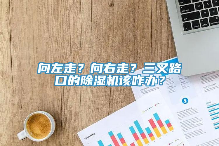 向左走？向右走？三叉路口的除濕機(jī)該咋辦？