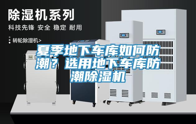 夏季地下車庫如何防潮？選用地下車庫防潮除濕機(jī)