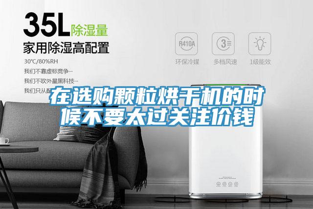 在選購顆粒烘干機的時候不要太過關(guān)注價錢