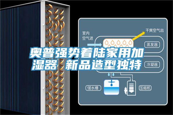奧普強(qiáng)勢著陸家用加濕器 新品造型獨(dú)特