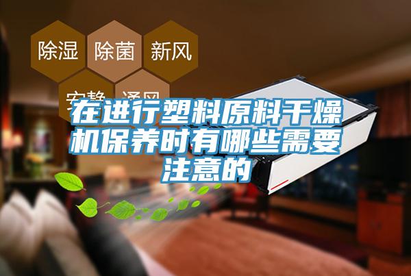 在進行塑料原料干燥機保養(yǎng)時有哪些需要注意的