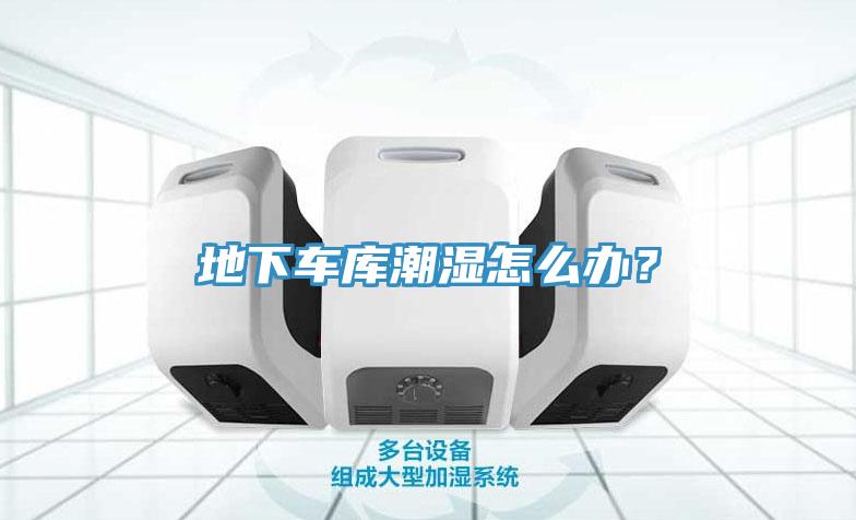 地下車庫潮濕怎么辦？
