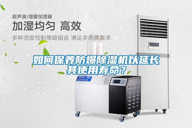 如何保養(yǎng)防爆除濕機(jī)以延長(zhǎng)其使用壽命？