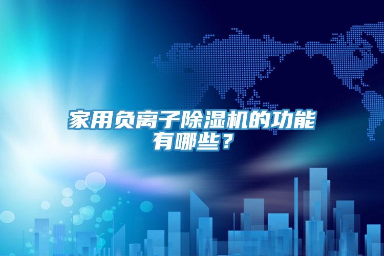 家用負(fù)離子除濕機(jī)的功能有哪些？