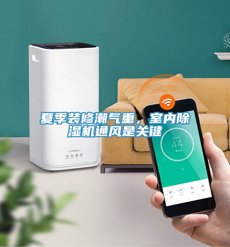 夏季裝修潮氣重，室內(nèi)除濕機通風是關鍵