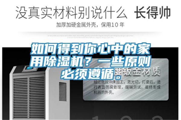 如何得到你心中的家用除濕機(jī)？一些原則必須遵循。