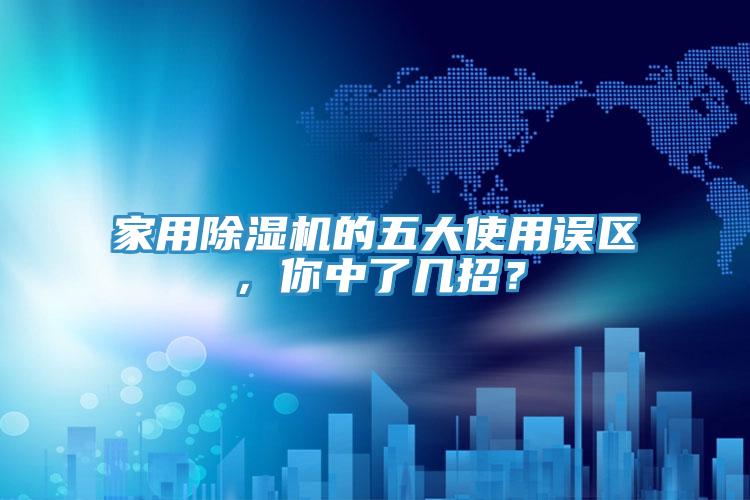家用除濕機的五大使用誤區(qū)，你中了幾招？