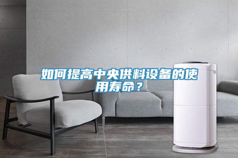 如何提高中央供料設(shè)備的使用壽命？