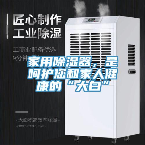 家用除濕器，是呵護(hù)您和家人健康的“大白”