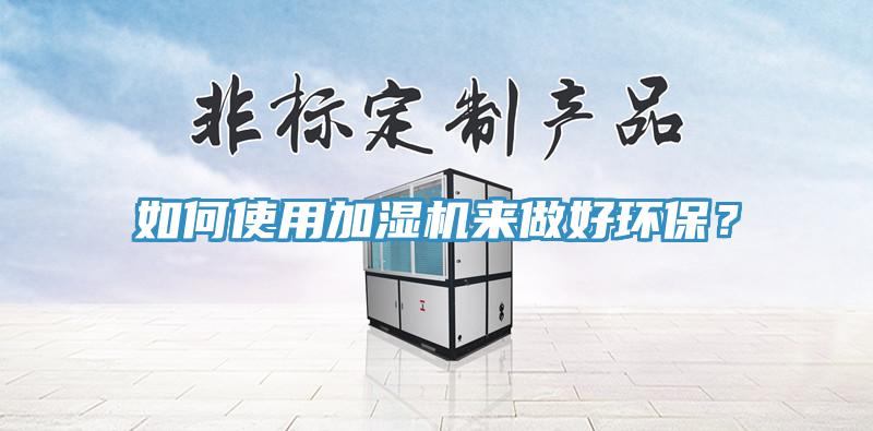 如何使用加濕機(jī)來做好環(huán)保？