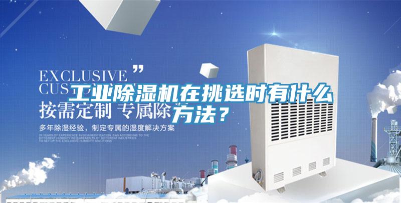 工業(yè)除濕機在挑選時有什么方法？